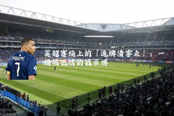 英超赛场上的「洗牌清零点」：一场被低估的战术博弈