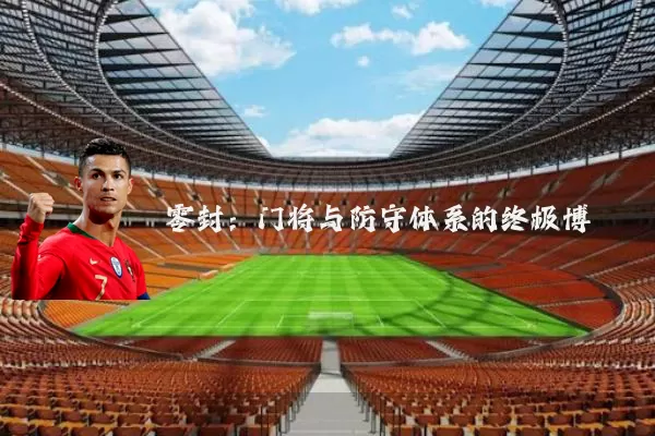 零封：门将与防守体系的终极博弈