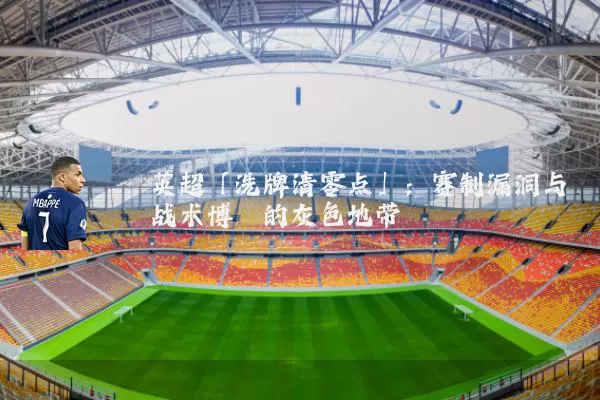英超「洗牌清零点」：赛制漏洞与战术博弈的灰色地带