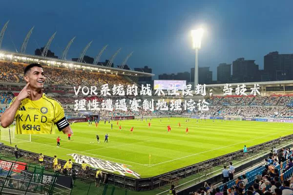VOR系统的战术性误判：当技术理性遭遇赛制地理悖论