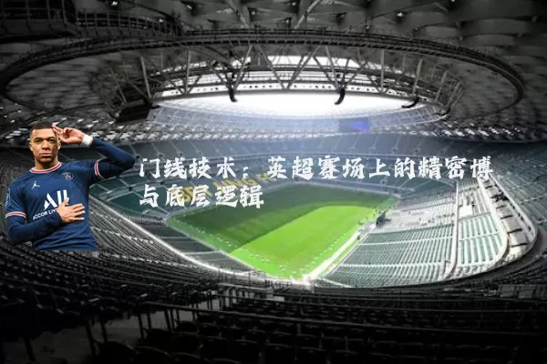 门线技术：英超赛场上的精密博弈与底层逻辑