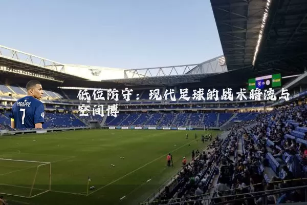 低位防守：现代足球的战术暗流与空间博弈