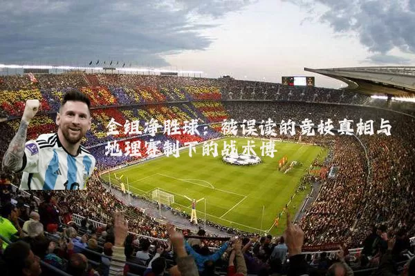 全组净胜球：被误读的竞技真相与地理赛制下的战术博弈