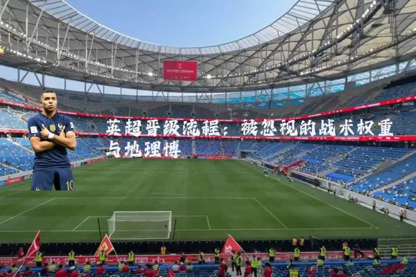英超晋级流程：被忽视的战术权重与地理博弈