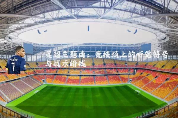 英超主题曲:竞技场上的听觉符号与战术暗线
