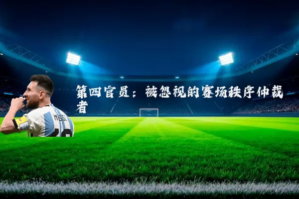 第四官员:被忽视的赛场秩序仲裁者