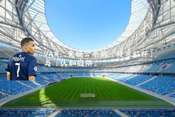 VAR：竞技公平的「技术杠杆」与「认知陷阱」