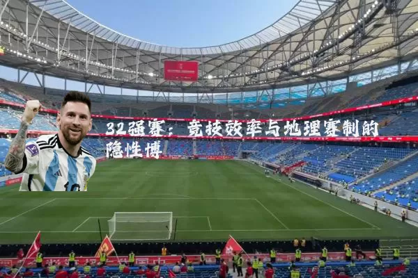 32强赛：竞技效率与地理赛制的隐性博弈