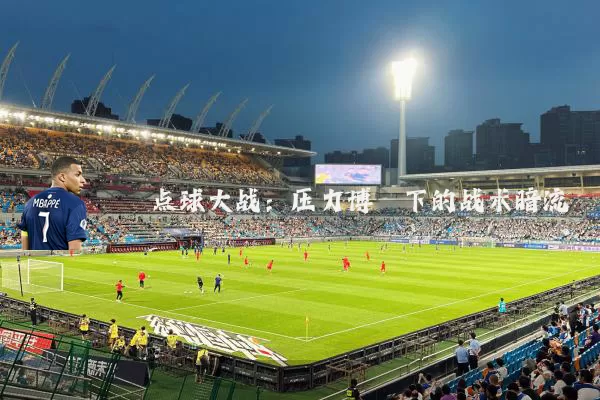 点球大战：压力博弈下的战术暗流