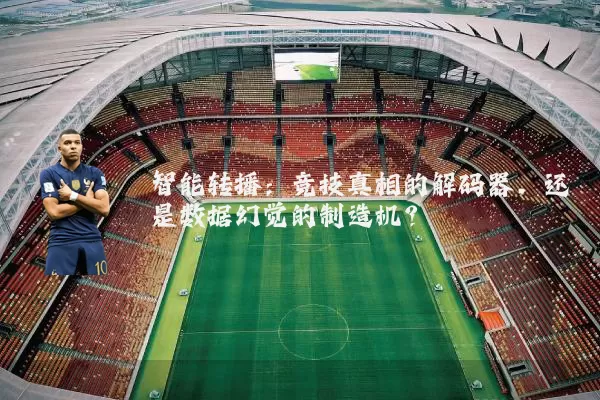 智能转播:竞技真相的解码器,还是数据幻觉的制造机?