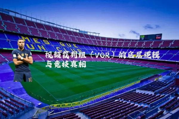 视频裁判组（VOR）的底层逻辑与竞技真相