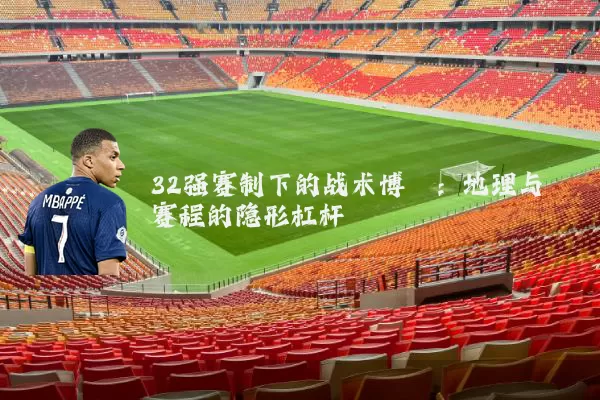 32强赛制下的战术博弈：地理与赛程的隐形杠杆