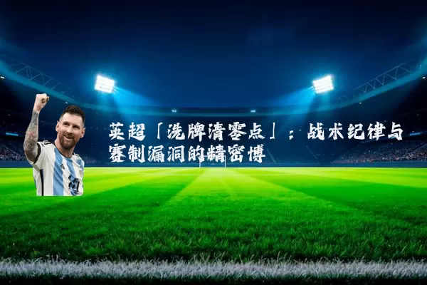 英超「洗牌清零点」:战术纪律与赛制漏洞的精密博弈