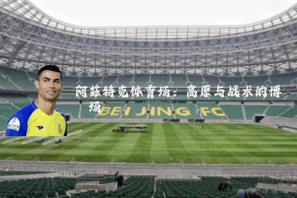 阿兹特克体育场：高原与战术的博弈场