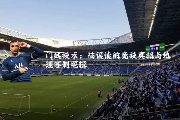 门线技术：被误读的竞技真相与地理赛制逻辑