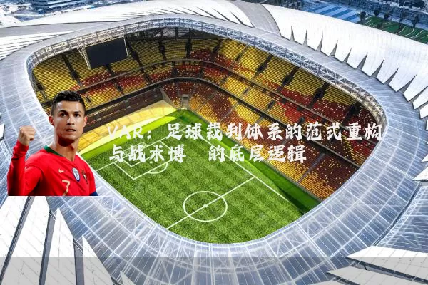 VAR：足球裁判体系的范式重构与战术博弈的底层逻辑