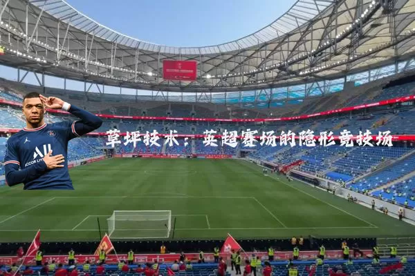 草坪技术:英超赛场的隐形竞技场