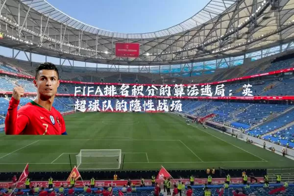 FIFA排名积分的算法迷局：英超球队的隐性战场