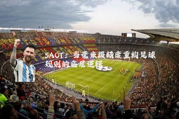 SAOT:当毫米级精度重构足球规则的底层逻辑