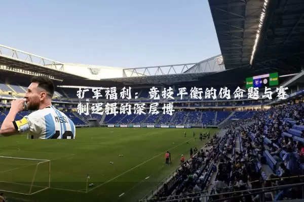 扩军福利：竞技平衡的伪命题与赛制逻辑的深层博弈