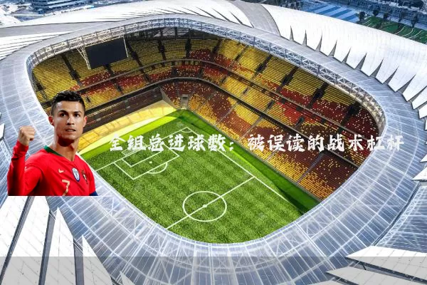 全组总进球数:被误读的战术杠杆